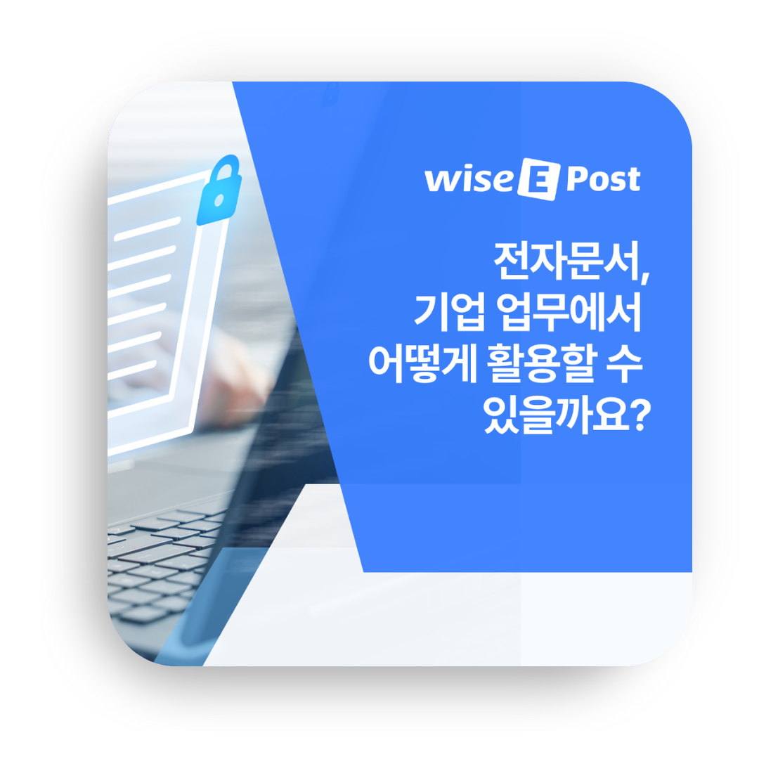[wise-ePost] 전자문서, 기업 업무에서 어떻게 활용할 수 있을까요?